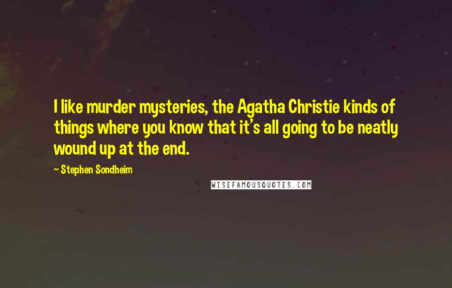 Stephen Sondheim Quotes: I like murder mysteries, the Agatha Christie kinds of things where you know that it's all going to be neatly wound up at the end.