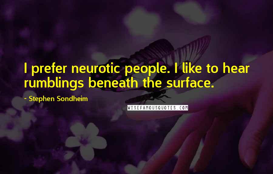 Stephen Sondheim Quotes: I prefer neurotic people. I like to hear rumblings beneath the surface.