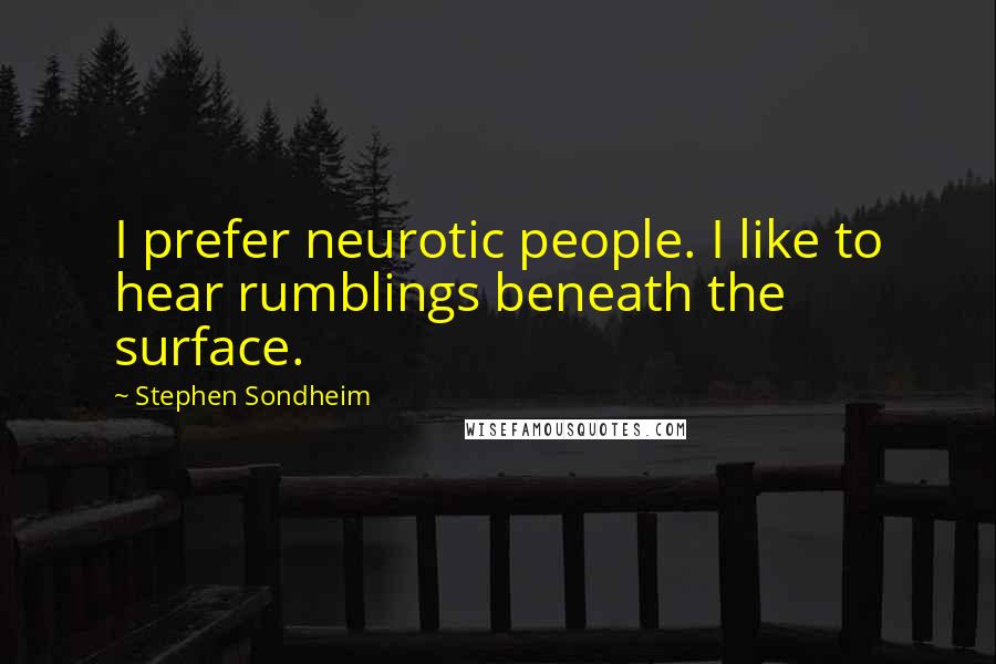 Stephen Sondheim Quotes: I prefer neurotic people. I like to hear rumblings beneath the surface.