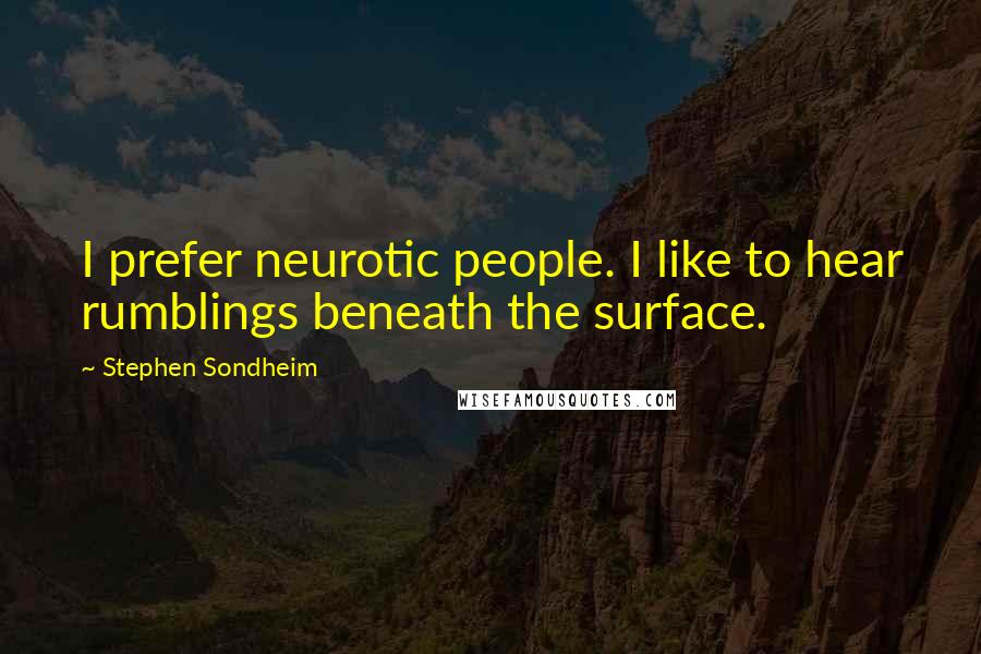 Stephen Sondheim Quotes: I prefer neurotic people. I like to hear rumblings beneath the surface.