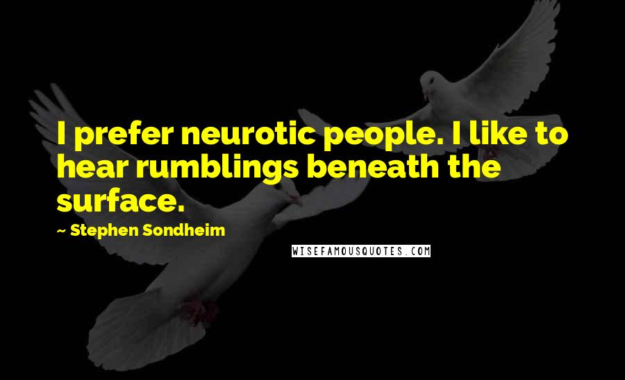 Stephen Sondheim Quotes: I prefer neurotic people. I like to hear rumblings beneath the surface.