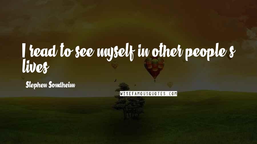 Stephen Sondheim Quotes: I read to see myself in other people's lives.