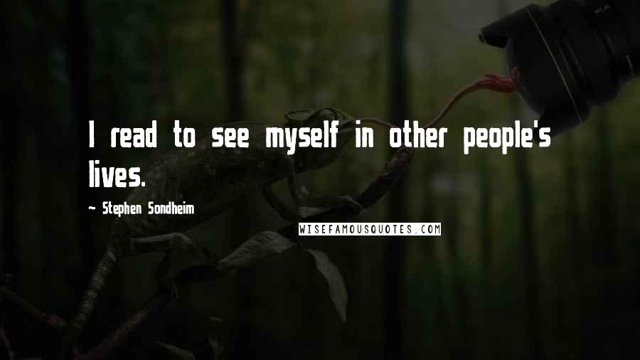 Stephen Sondheim Quotes: I read to see myself in other people's lives.