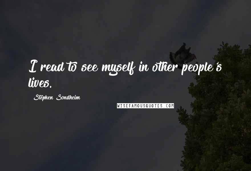 Stephen Sondheim Quotes: I read to see myself in other people's lives.