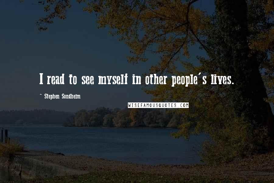 Stephen Sondheim Quotes: I read to see myself in other people's lives.