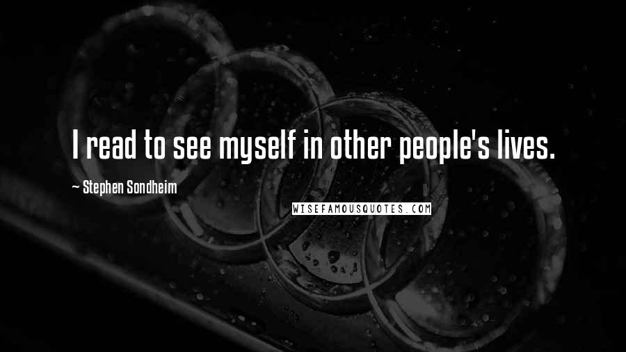 Stephen Sondheim Quotes: I read to see myself in other people's lives.