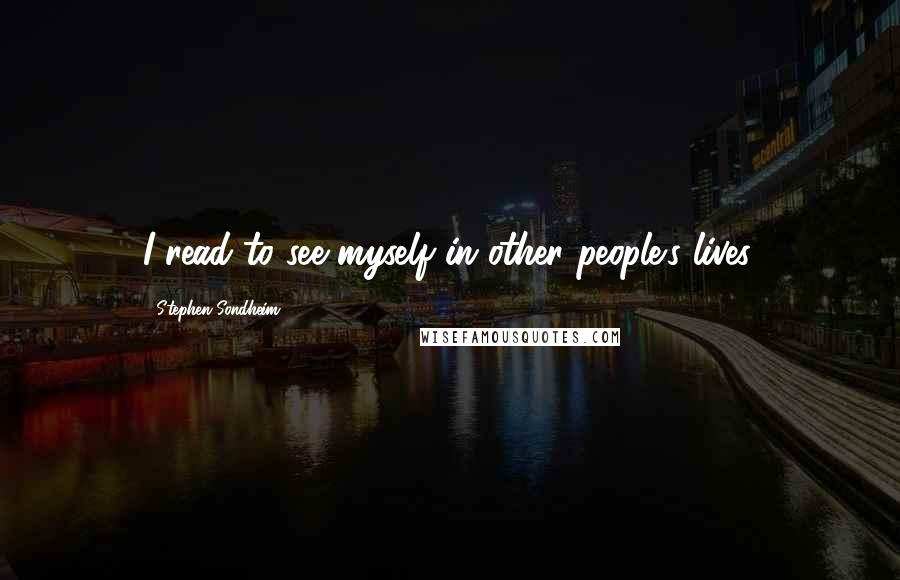 Stephen Sondheim Quotes: I read to see myself in other people's lives.