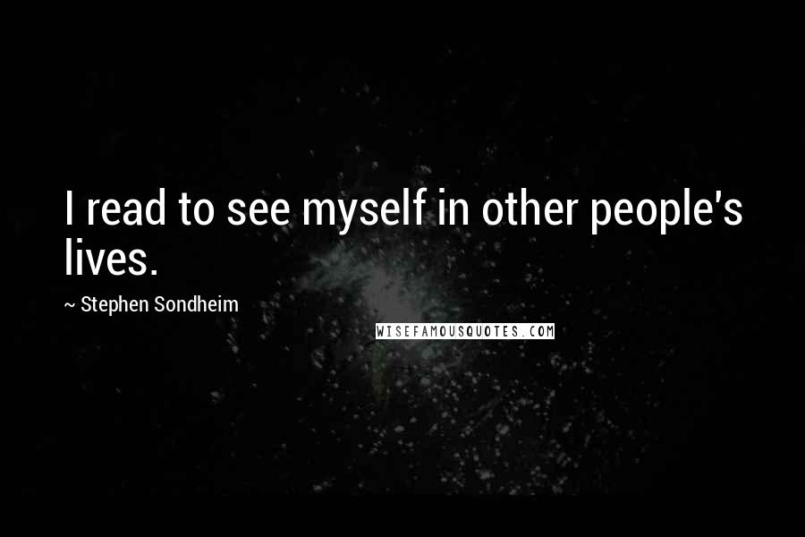 Stephen Sondheim Quotes: I read to see myself in other people's lives.