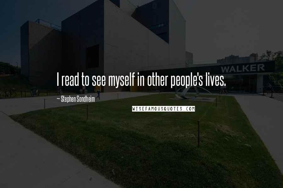 Stephen Sondheim Quotes: I read to see myself in other people's lives.