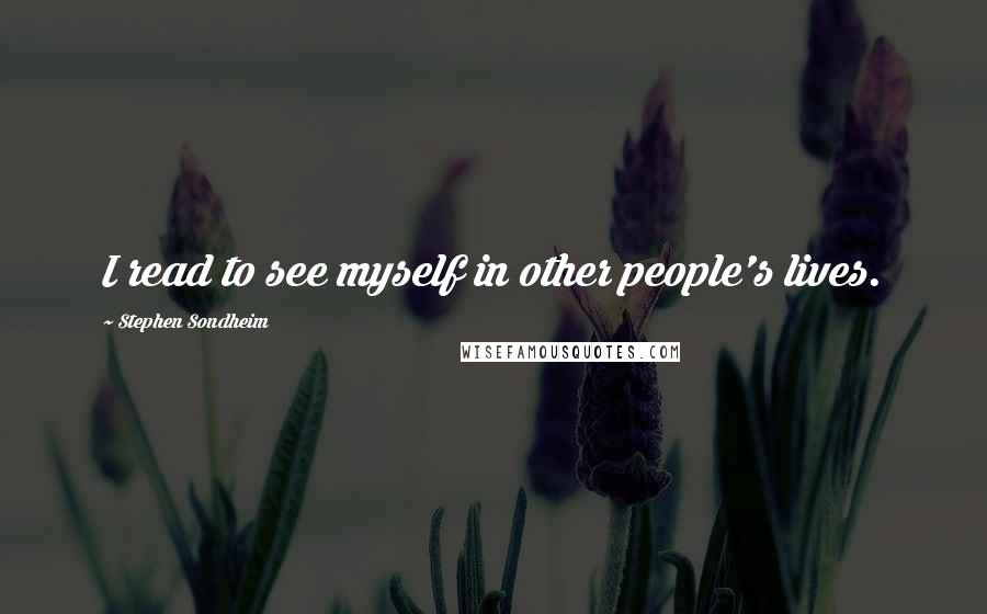Stephen Sondheim Quotes: I read to see myself in other people's lives.