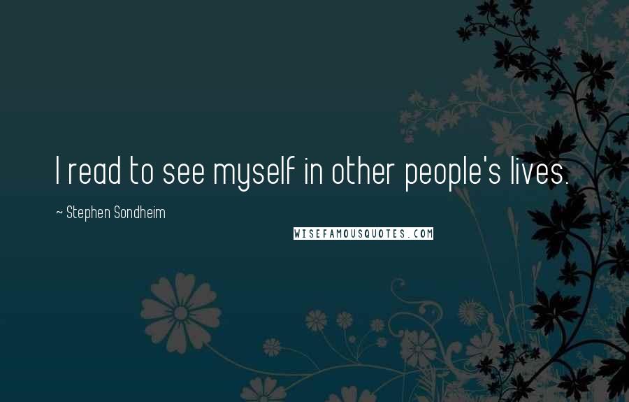 Stephen Sondheim Quotes: I read to see myself in other people's lives.