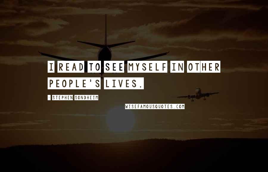 Stephen Sondheim Quotes: I read to see myself in other people's lives.