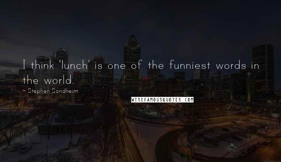 Stephen Sondheim Quotes: I think 'lunch' is one of the funniest words in the world.