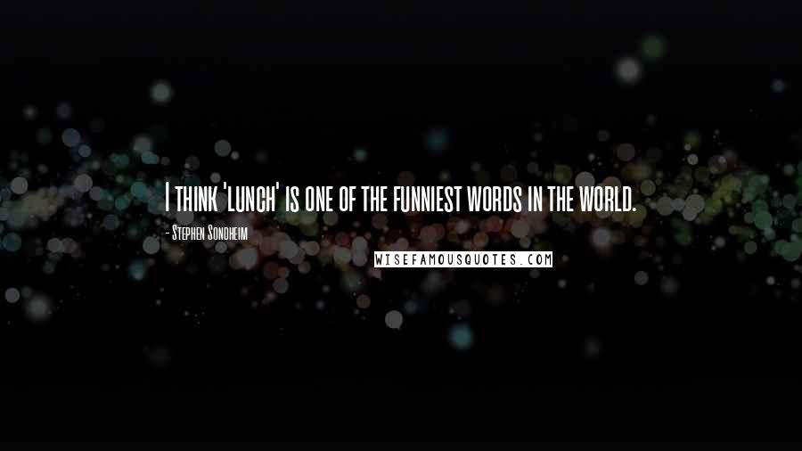 Stephen Sondheim Quotes: I think 'lunch' is one of the funniest words in the world.