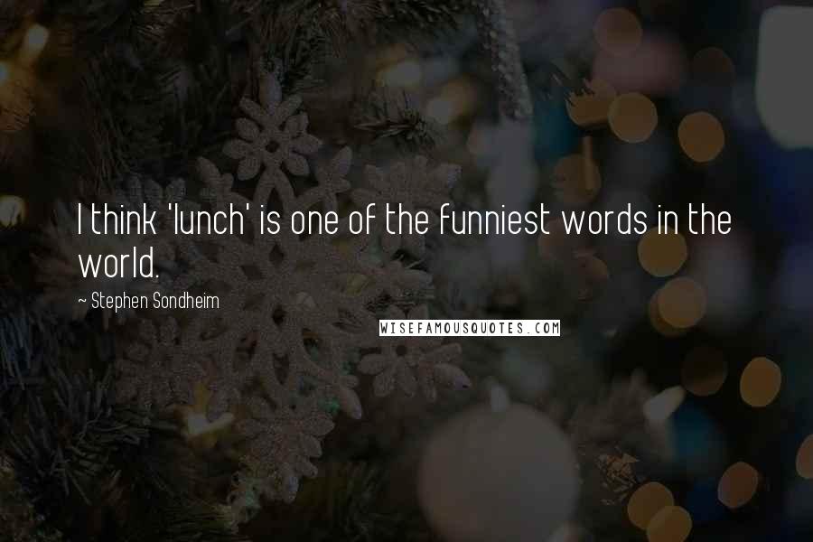 Stephen Sondheim Quotes: I think 'lunch' is one of the funniest words in the world.