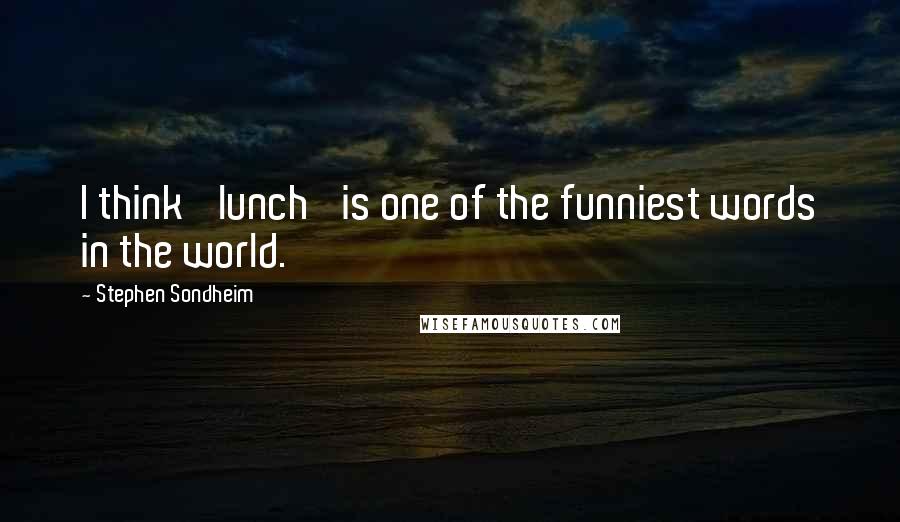 Stephen Sondheim Quotes: I think 'lunch' is one of the funniest words in the world.