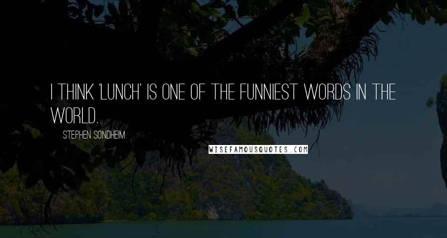 Stephen Sondheim Quotes: I think 'lunch' is one of the funniest words in the world.