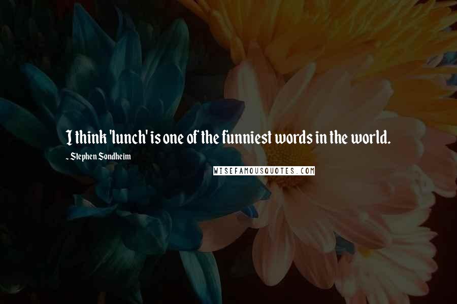 Stephen Sondheim Quotes: I think 'lunch' is one of the funniest words in the world.