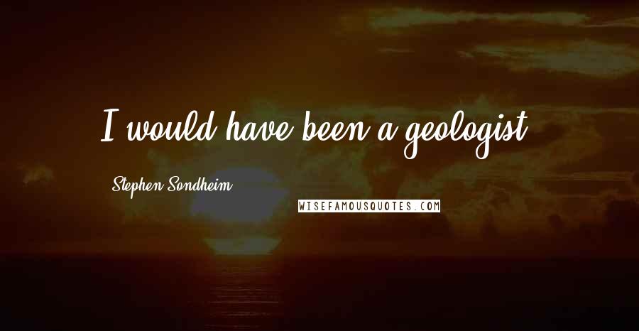 Stephen Sondheim Quotes: I would have been a geologist.