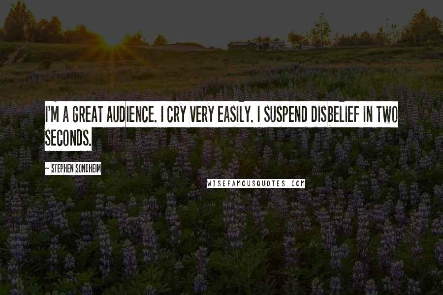 Stephen Sondheim Quotes: I'm a great audience. I cry very easily. I suspend disbelief in two seconds.
