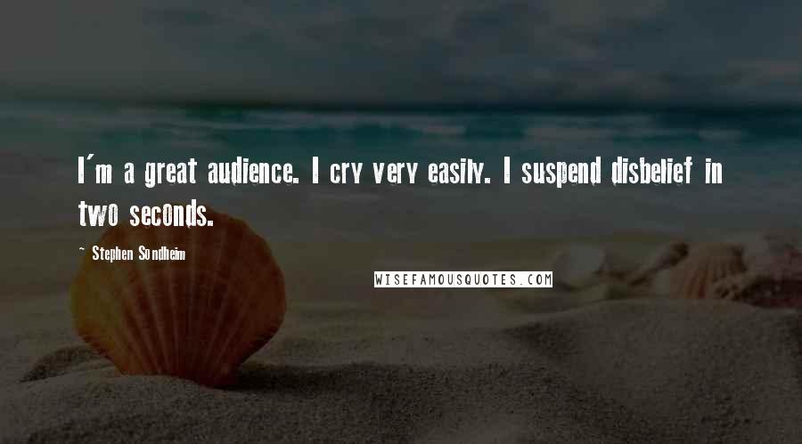 Stephen Sondheim Quotes: I'm a great audience. I cry very easily. I suspend disbelief in two seconds.