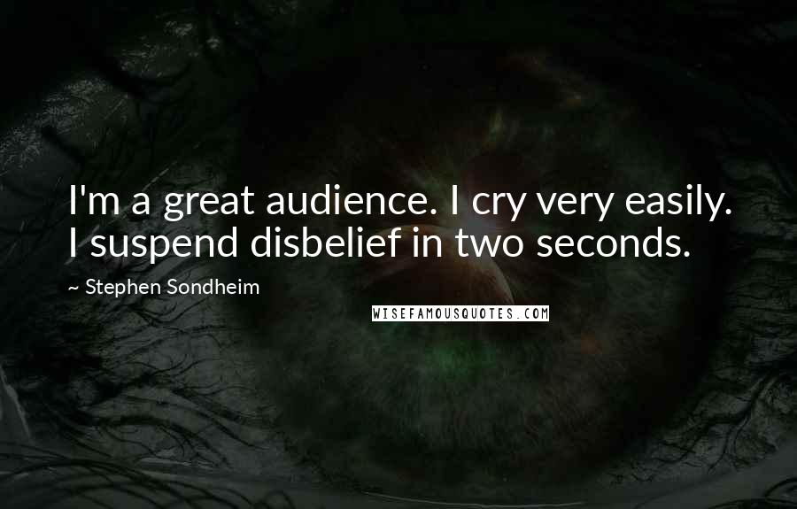 Stephen Sondheim Quotes: I'm a great audience. I cry very easily. I suspend disbelief in two seconds.