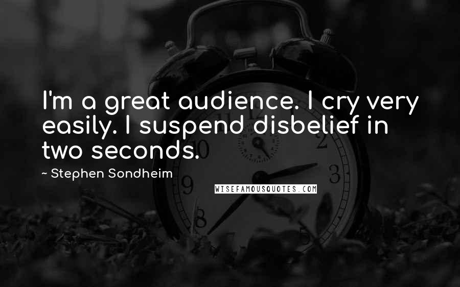 Stephen Sondheim Quotes: I'm a great audience. I cry very easily. I suspend disbelief in two seconds.