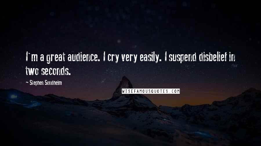 Stephen Sondheim Quotes: I'm a great audience. I cry very easily. I suspend disbelief in two seconds.