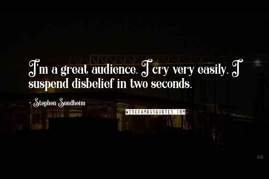 Stephen Sondheim Quotes: I'm a great audience. I cry very easily. I suspend disbelief in two seconds.