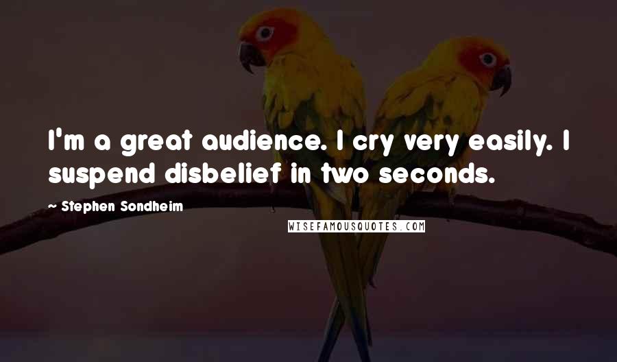 Stephen Sondheim Quotes: I'm a great audience. I cry very easily. I suspend disbelief in two seconds.