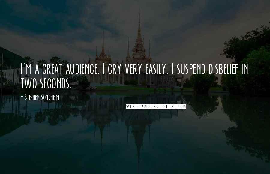 Stephen Sondheim Quotes: I'm a great audience. I cry very easily. I suspend disbelief in two seconds.