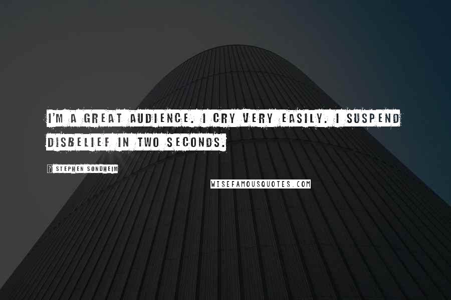Stephen Sondheim Quotes: I'm a great audience. I cry very easily. I suspend disbelief in two seconds.