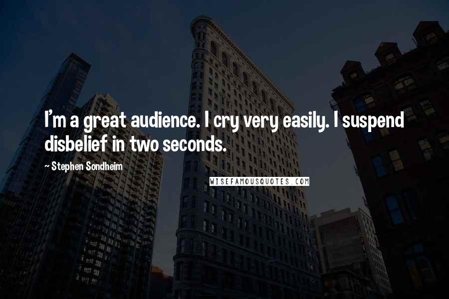 Stephen Sondheim Quotes: I'm a great audience. I cry very easily. I suspend disbelief in two seconds.