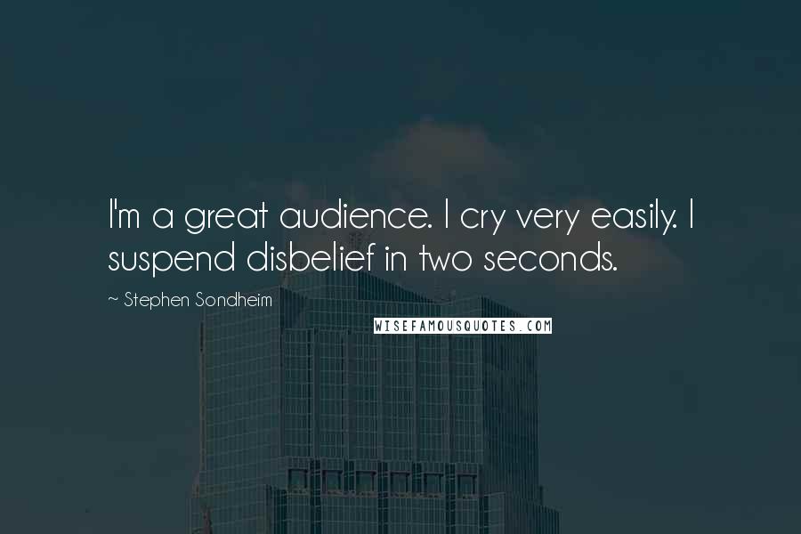 Stephen Sondheim Quotes: I'm a great audience. I cry very easily. I suspend disbelief in two seconds.