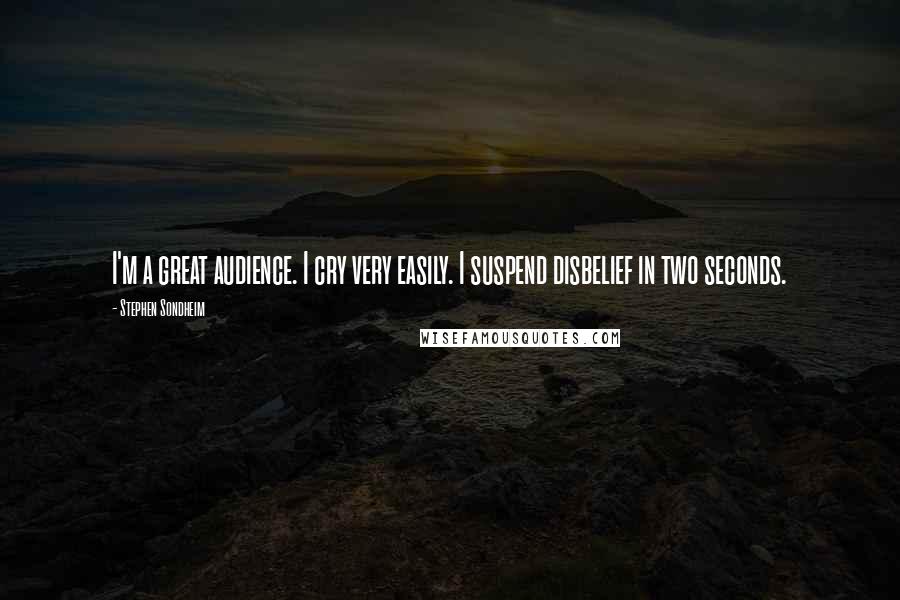 Stephen Sondheim Quotes: I'm a great audience. I cry very easily. I suspend disbelief in two seconds.