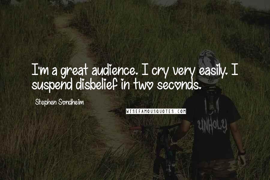 Stephen Sondheim Quotes: I'm a great audience. I cry very easily. I suspend disbelief in two seconds.