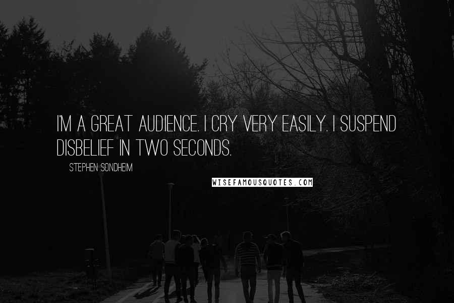 Stephen Sondheim Quotes: I'm a great audience. I cry very easily. I suspend disbelief in two seconds.