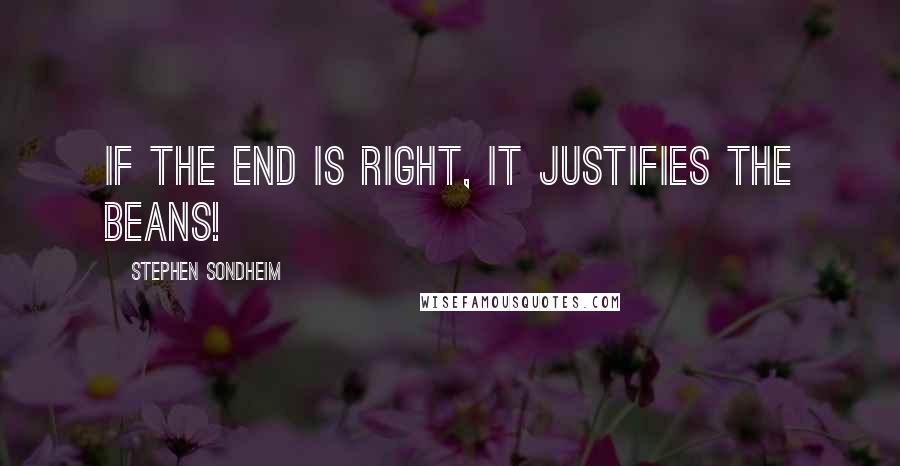 Stephen Sondheim Quotes: If the end is right, it justifies the beans!