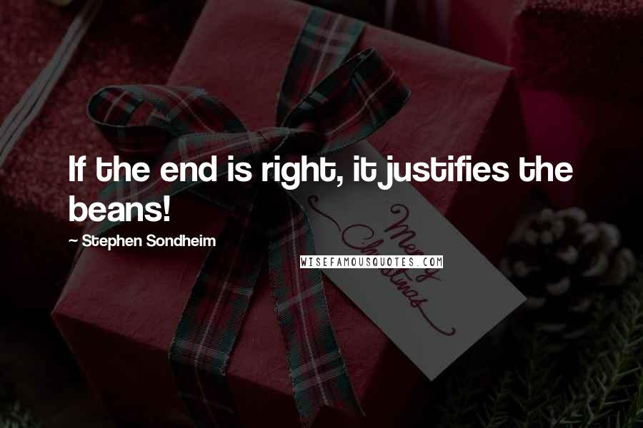 Stephen Sondheim Quotes: If the end is right, it justifies the beans!