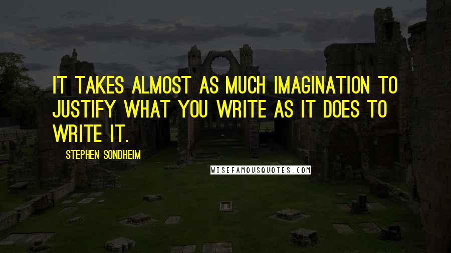 Stephen Sondheim Quotes: It takes almost as much imagination to justify what you write as it does to write it.