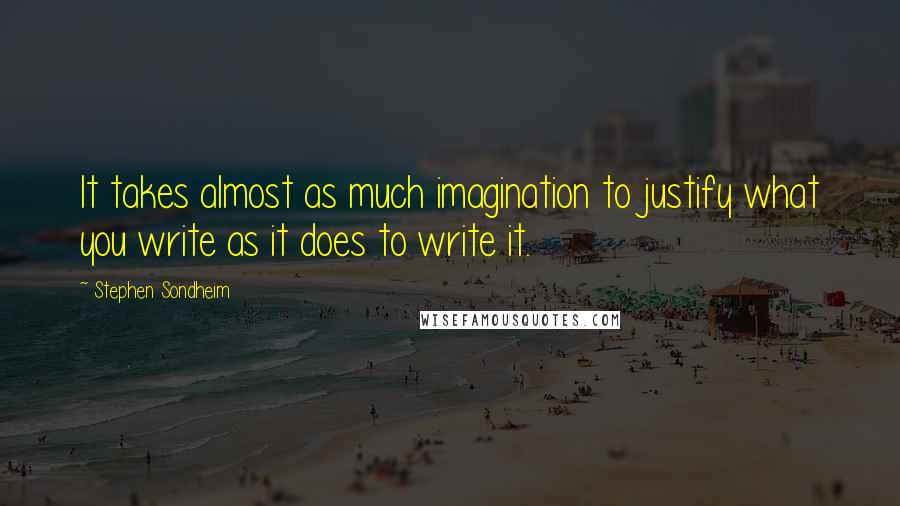 Stephen Sondheim Quotes: It takes almost as much imagination to justify what you write as it does to write it.