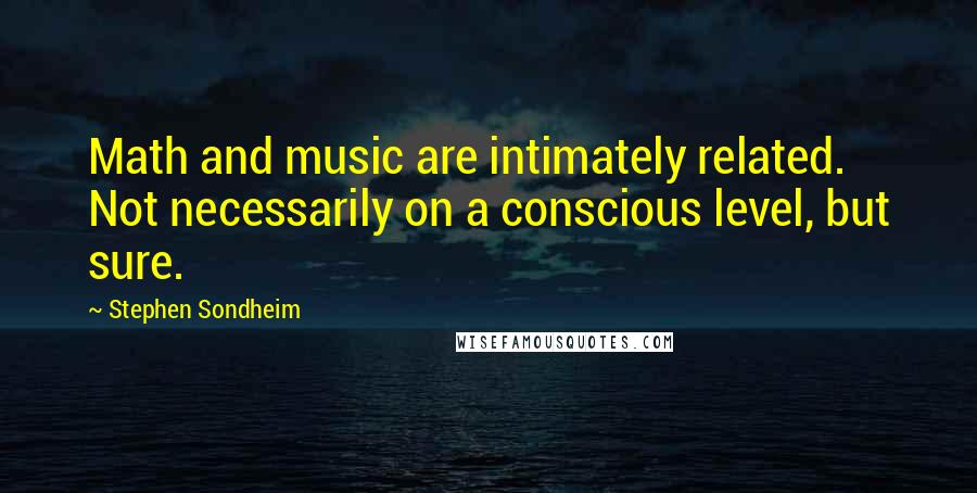 Stephen Sondheim Quotes: Math and music are intimately related. Not necessarily on a conscious level, but sure.