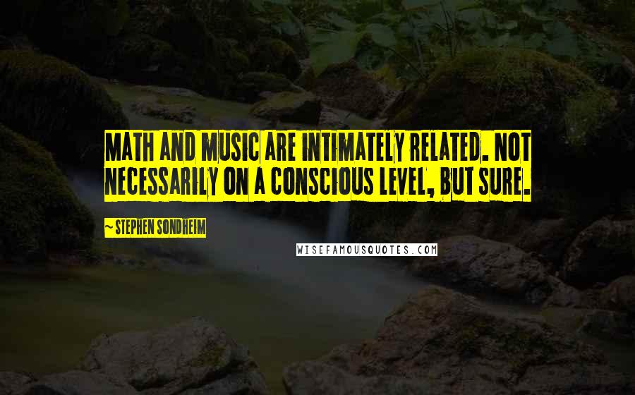 Stephen Sondheim Quotes: Math and music are intimately related. Not necessarily on a conscious level, but sure.