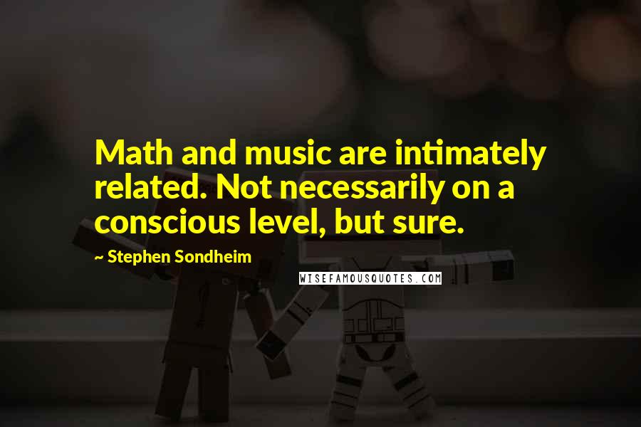 Stephen Sondheim Quotes: Math and music are intimately related. Not necessarily on a conscious level, but sure.