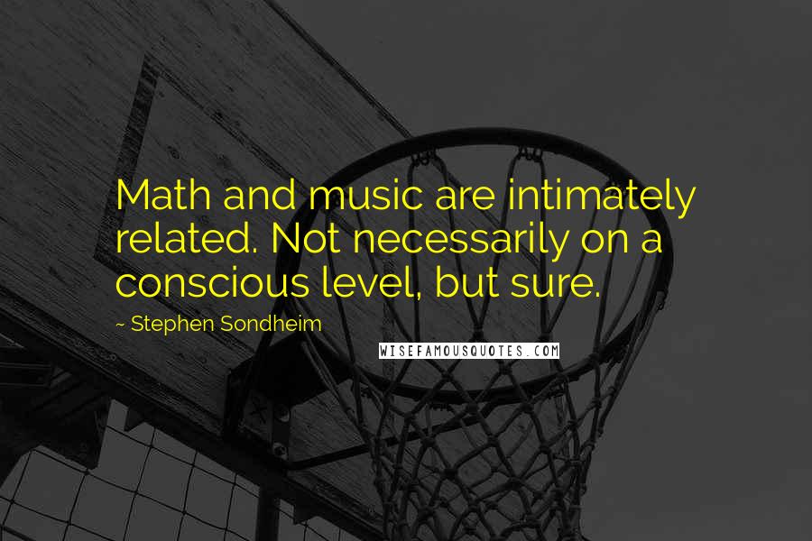 Stephen Sondheim Quotes: Math and music are intimately related. Not necessarily on a conscious level, but sure.