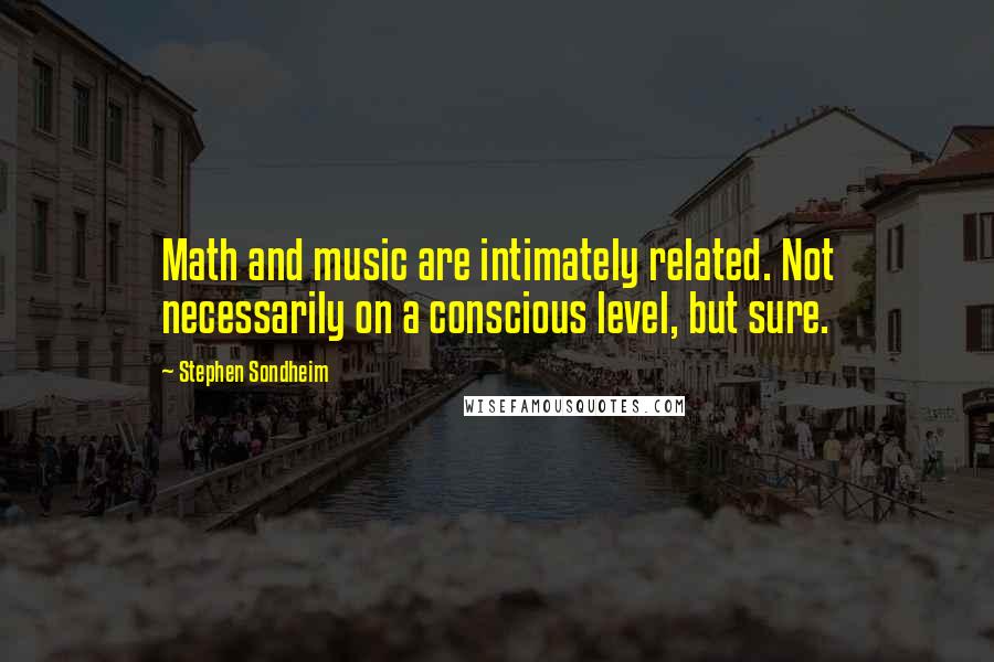Stephen Sondheim Quotes: Math and music are intimately related. Not necessarily on a conscious level, but sure.