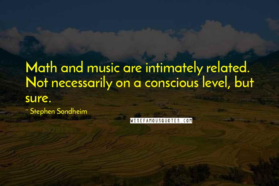 Stephen Sondheim Quotes: Math and music are intimately related. Not necessarily on a conscious level, but sure.