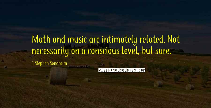 Stephen Sondheim Quotes: Math and music are intimately related. Not necessarily on a conscious level, but sure.
