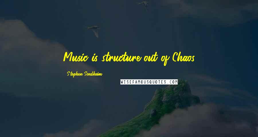 Stephen Sondheim Quotes: Music is structure out of Chaos
