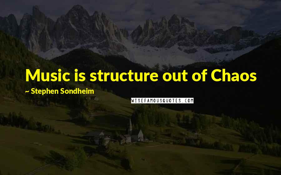 Stephen Sondheim Quotes: Music is structure out of Chaos